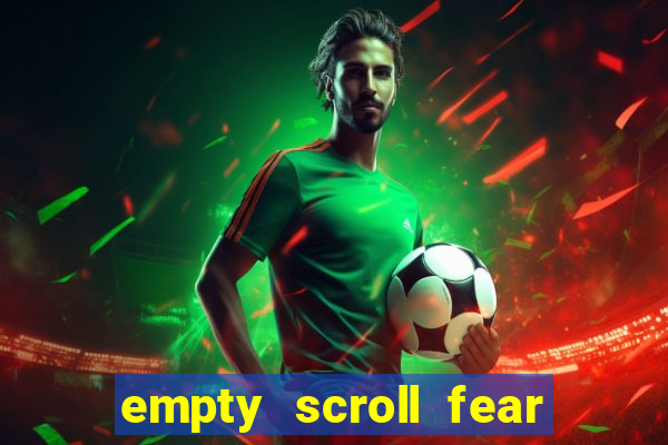 empty scroll fear and hunger best use